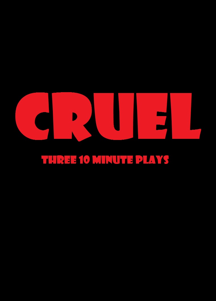 Cruel -                                three ten minute plays