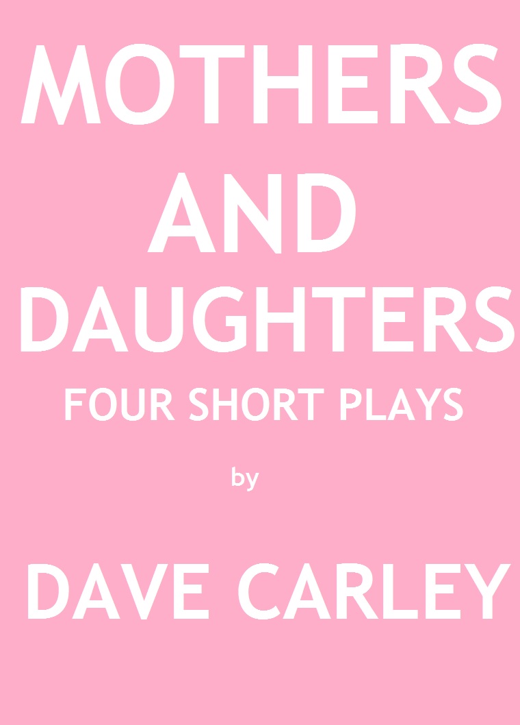 Mothers and Daughters - four                                one-act plays by Dave Carley