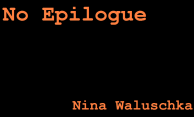 No Epilogue                              by Nina Waluschka